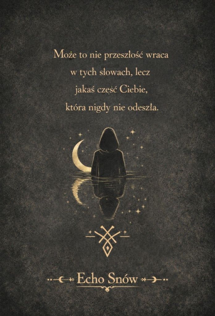 „Postać w kapturze stoi w wodzie, zwrócona ku złotemu półksiężycowi i gwiazdom na ciemnym tle. Jej odbicie widoczne jest w tafli wody. Nad ilustracją widnieje złoty cytat: ‘Może to nie przeszłość wraca w tych słowach, lecz jakaś część Ciebie, która nigdy nie odeszła.’ Pod ilustracją znajduje się geometryczny symbol i tytuł ‘Echo Snów’ w ozdobnym kroju pisma. Kompozycja emanuje mistycyzmem, pamięcią i introspekcją.”
